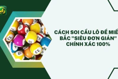 Cách Soi Cầu Lô Đề Miền Bắc “Siêu Đơn Giản” Chính Xác 100%