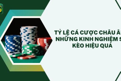 Tỷ Lệ Cá Cược Châu Âu & Những Kinh Nghiệm Soi Kèo Hiệu Quả