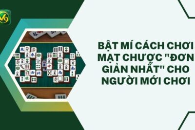 Bật Mí Cách Chơi Mạt Chược “Đơn Giản Nhất” Cho Người Mới Chơi