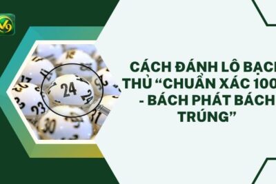 Cách Đánh Lô Bạch Thủ “Chuẩn Xác 100% – Bách Phát Bách Trúng”