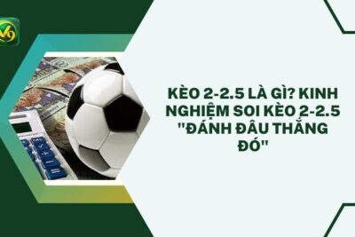 Kèo 2-2.5 Là Gì? Kinh Nghiệm Soi Kèo 2-2.5 “Đánh Đâu Thắng Đó”