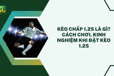 Kèo Chấp 1.25 Là Gì? Cách Chơi, Kinh Nghiệm Khi Đặt Kèo 1.25