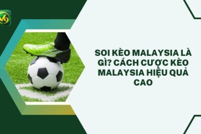 Soi Kèo Malaysia Là Gì? Cách Cược Kèo Malaysia Hiệu Quả Cao