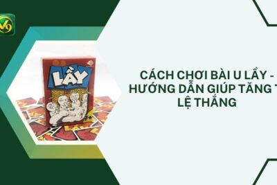 Cách Chơi Bài U Lầy – Hướng Dẫn Giúp Tăng Tỉ Lệ Thắng